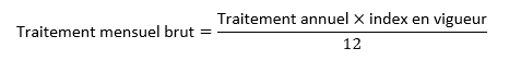 Traitement mensuel brut = traitement annuel multiplié par l'index en vigueur divisé par 12